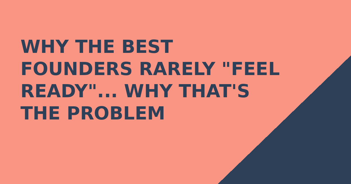 Why the Best Founders Rarely "Feel Ready"... Why That's the Problem